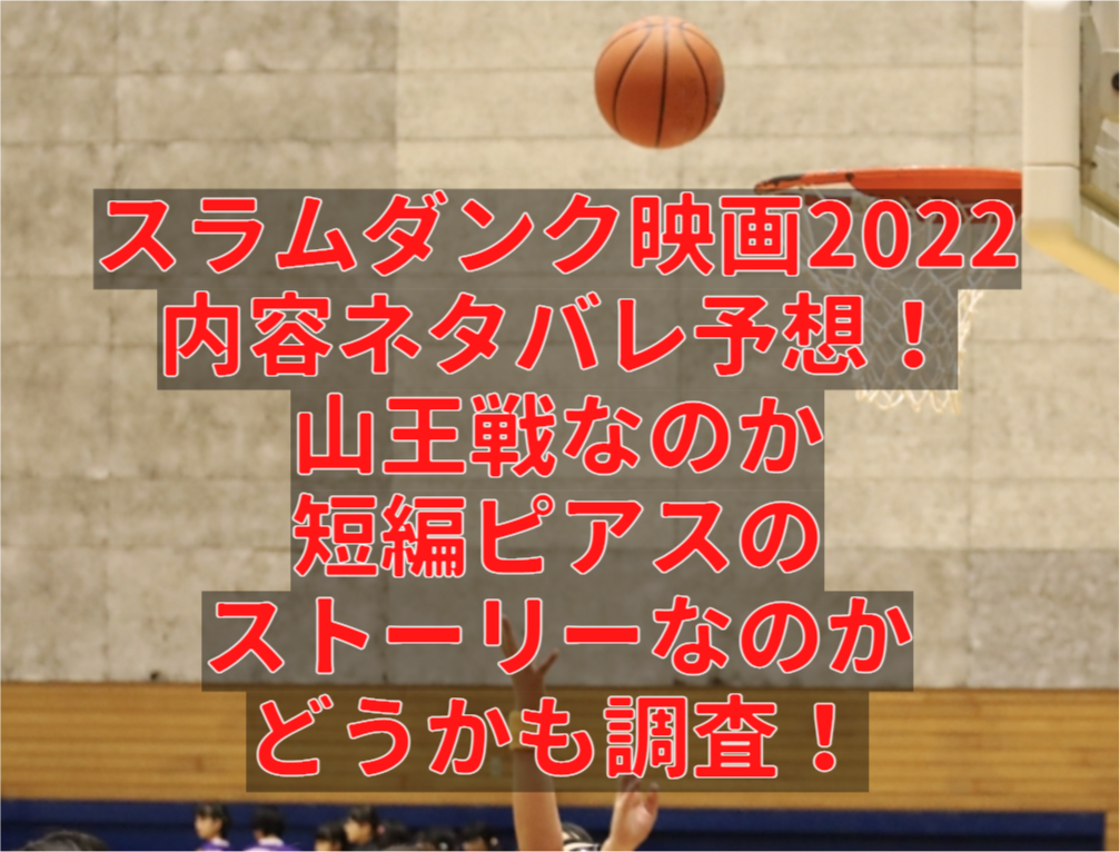 スラムダンク映画22内容結末ネタバレ最新 山王戦なのか短編ピアスのストーリーなのかどうかも調査 かつかつブログ かつかつブログ