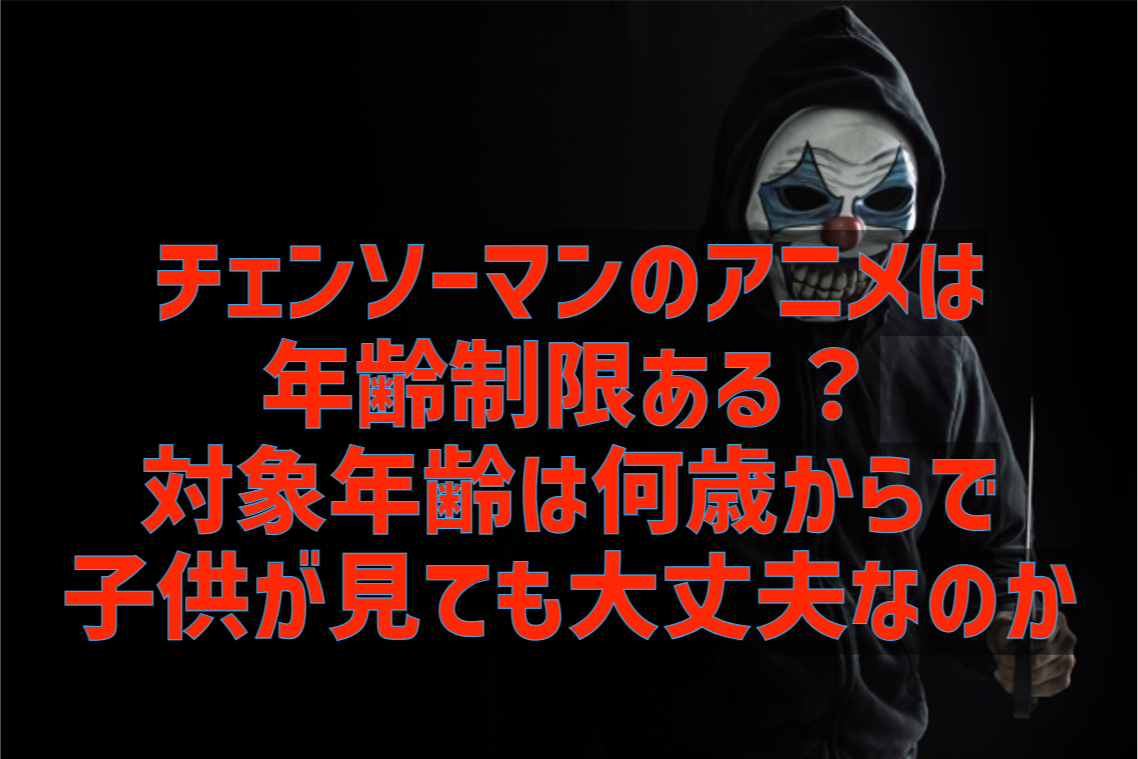 チェンソーマンのアニメは年齢制限ある 対象年齢は何歳からで子供が見ても大丈夫なのかも調査 かつかつブログ かつかつブログ