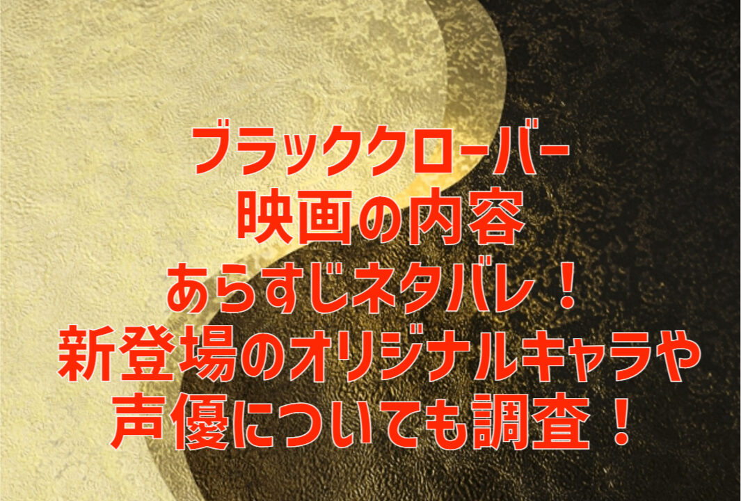 ブラッククローバー映画の内容あらすじネタバレ 新登場のオリジナルキャラや声優についても調査 かつかつブログ かつかつブログ