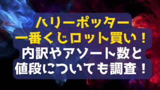 ハリーポッター一番くじロット買い！内訳やアソート数と値段についても調査！