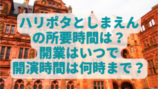 ハリポタとしまえんの所要時間は？開業はいつで開演時間は何時まで？