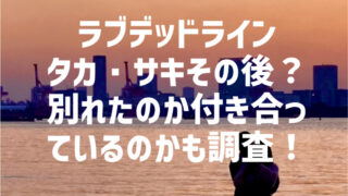 ラブデッドラインのタカ・サキのその後？別れたのか付き合っているのかも調査！