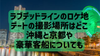 ラブデッドラインのロケ地デートの撮影場所はどこ？沖縄と京都や豪華客船についても調査！